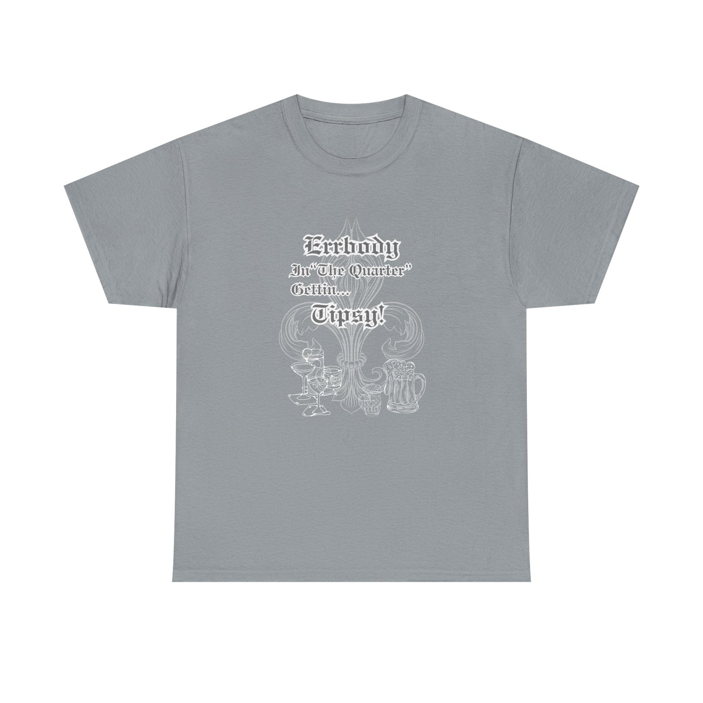"Err Body In The Quarter Gettin' Tipsy",  Unisex Heavy Cotton Tee With White Text & Graphic.
