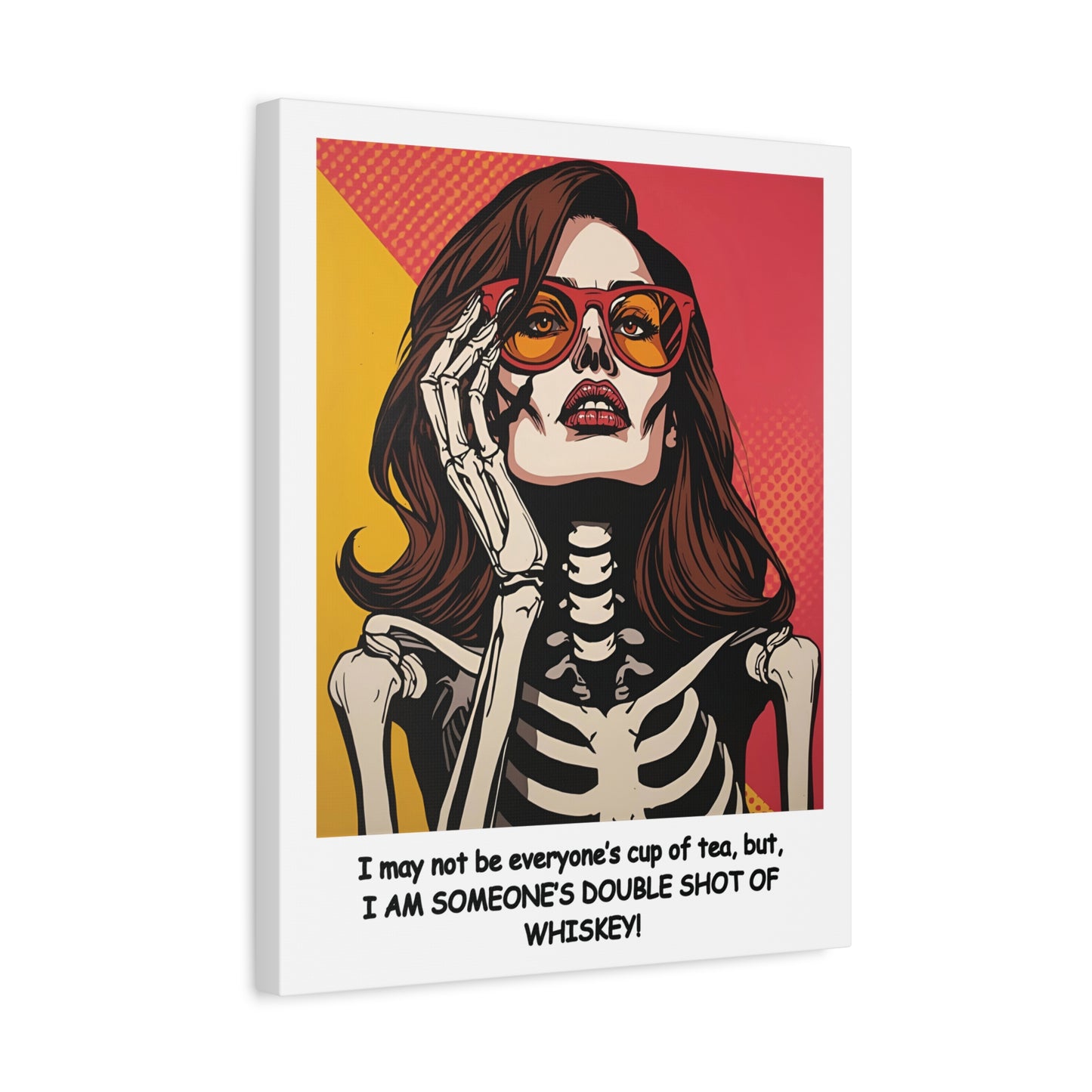 "I May Not Be Your Cup Of Tea, But, I AM SOMEBODY'S DOUBLE SHOT OF WHISKEY! Light Beauty ,Canvas Print - Pop Art Feme Fatal Lady Skeleton with Sunglasses