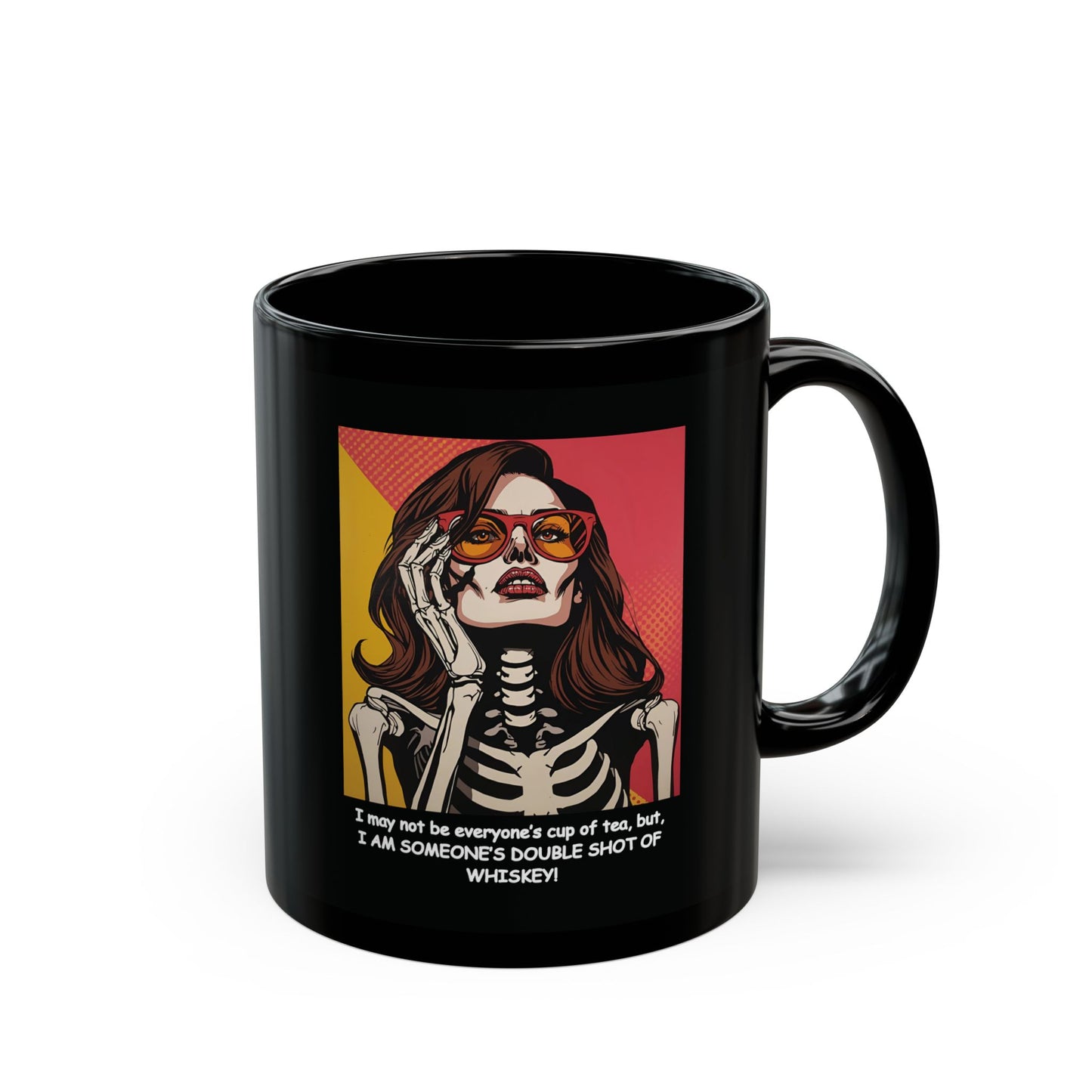 "I may not be everyone's cup of tea, but, I AM SOMEONE'S DOUBLE SHOT OF WHISKEY!"  Our Pop Art styled, Sassy Skeleton, Black Coffee Mug!