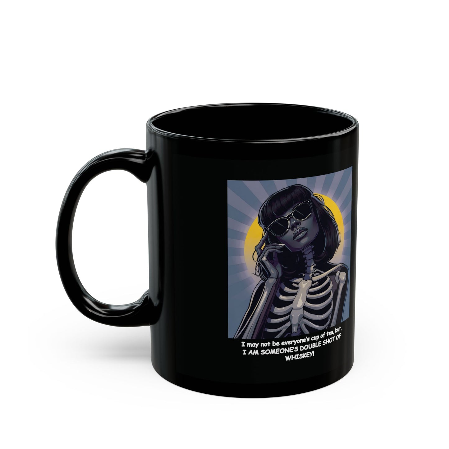"I may not be your cup of tea, but, I AM SOMEONE'S DOUBLE SHOT OF WHISKEY!"  Female Skeleton-Dark Beauty" White Ceramic Mug, A Great Halloween or Dia De Los Muertos Gift !