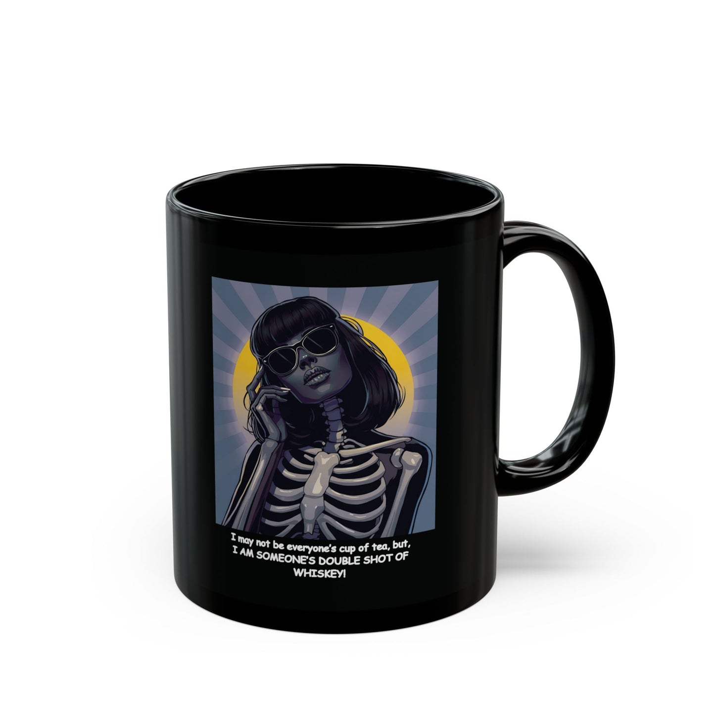 "I may not be your cup of tea, but, I AM SOMEONE'S DOUBLE SHOT OF WHISKEY!"  Female Skeleton-Dark Beauty" White Ceramic Mug, A Great Halloween or Dia De Los Muertos Gift !