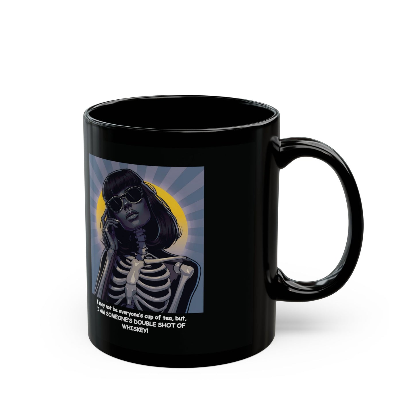 "I may not be your cup of tea, but, I AM SOMEONE'S DOUBLE SHOT OF WHISKEY!"  Female Skeleton-Dark Beauty" White Ceramic Mug, A Great Halloween or Dia De Los Muertos Gift !