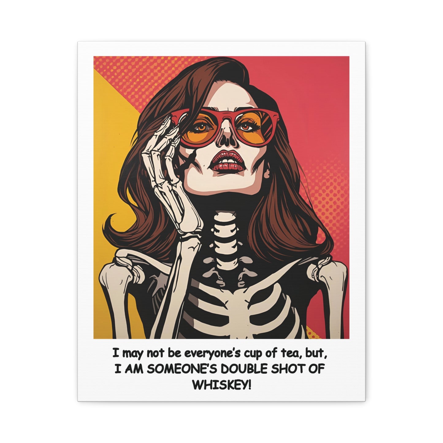 "I May Not Be Your Cup Of Tea, But, I AM SOMEBODY'S DOUBLE SHOT OF WHISKEY! Light Beauty ,Canvas Print - Pop Art Feme Fatal Lady Skeleton with Sunglasses