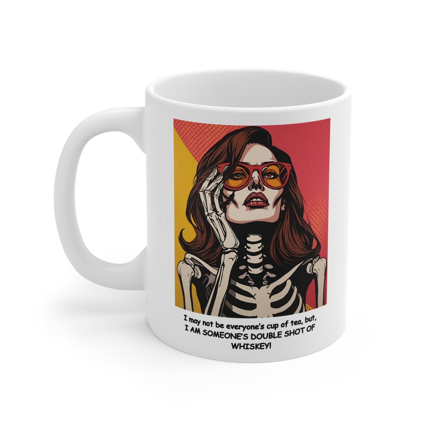 "I may not be everyone's cup of tea, but, I AM SOMEONE'S DOUBLE SHOT OF WHISKEY!"  "Female Skeleton-Light Beauty",  White Ceramic  11 oz Mug - Perfect Gift for Coffee/Tea Lovers