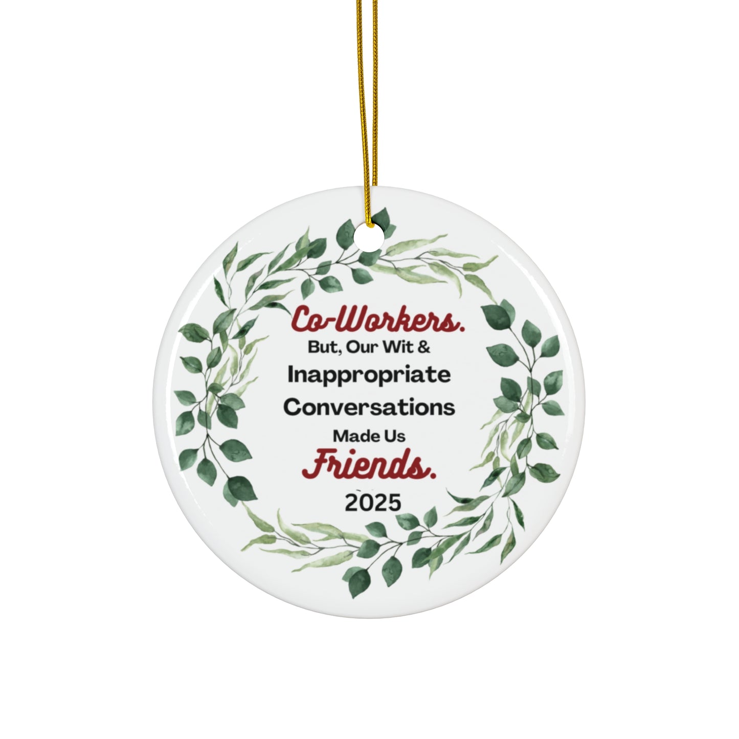 "Coworkers-Friends,-2025 Round Ceramic Ornament, So They Know EVERY Christmas, Just How Important They Are !